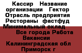 Кассир › Название организации ­ Гектор › Отрасль предприятия ­ Рестораны, фастфуд › Минимальный оклад ­ 13 000 - Все города Работа » Вакансии   . Калининградская обл.,Приморск г.